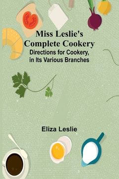 portada Miss Leslie's Complete Cookery; Directions for Cookery, in Its Various Branches (en Inglés)