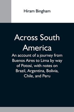 portada Across South America; An Account of a Journey From Buenos Aires to Lima by way of Potosí, With Notes on Brazil, Argentina, Bolivia, Chile, and Peru (en Inglés)
