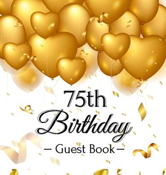 portada 75th Birthday Guest Book: Keepsake Gift for Men and Women Turning 75 - Hardback with Funny Gold Balloon Hearts Themed Decorations and Supplies, (en Inglés)