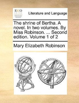 portada the shrine of bertha. a novel. in two volumes. by miss robinson. ... second edition. volume 1 of 2 (en Inglés)