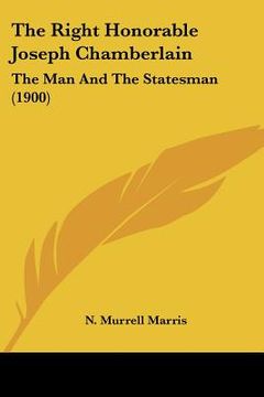 portada the right honorable joseph chamberlain: the man and the statesman (1900) (en Inglés)