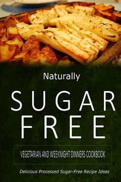 portada Naturally Sugar-Free - Vegetarian and Weeknight Dinners: Delicious Sugar-Free and Diabetic-Friendly Recipes for the Health-Conscious (en Inglés)