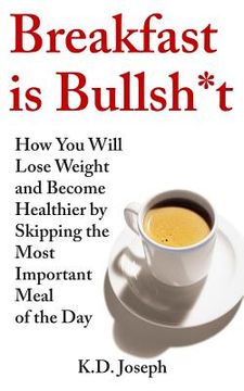 portada Breakfast is Bullsh*t: How You Will Lose Weight and Become Healthier by Skipping the Most Important Meal of the Day (en Inglés)