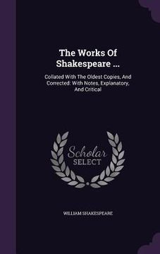 portada The Works Of Shakespeare ...: Collated With The Oldest Copies, And Corrected: With Notes, Explanatory, And Critical (en Inglés)