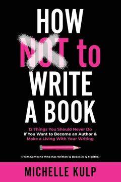 portada How NOT To Write A Book: 12 Things You Should Never Do If You Want to Become an Author & Make a Living With Your Writing (From Someone Who Has (en Inglés)