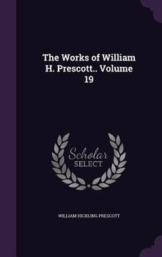 portada The Works of William H. Prescott.. Volume 19 (en Inglés)