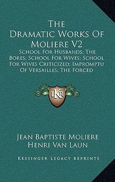portada the dramatic works of moliere v2: school for husbands; the bores; school for wives; school for wives criticized; impromptu of versailles; the forced m