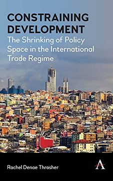 portada Constraining Development: The Shrinking of Policy Space in the International Trade Regime (Anthem Iglp Rethinking Global law and Policy Series) (in English)