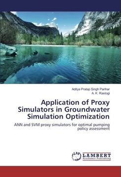 portada Application of Proxy Simulators in Groundwater Simulation Optimization: ANN and SVM proxy simulators for optimal pumping policy assessment