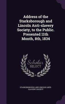 portada Address of the Starksborough and Lincoln Anti-slavery Society, to the Public. Presented 11th Month, 8th, 1834 (en Inglés)