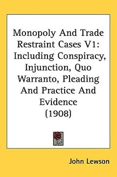 portada monopoly and trade restraint cases v1: including conspiracy, injunction, quo warranto, pleading and practice and evidence (1908) (en Inglés)