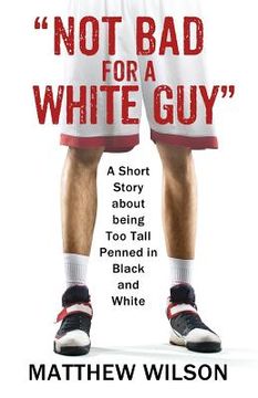 portada Not Bad for a White Guy: A Short Story about being Too Tall Penned in Black and White (en Inglés)