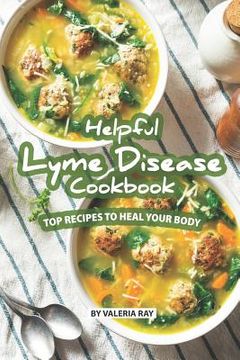 portada Helpful Lyme Disease Cookbook: Top Recipes to Heal Your Body (en Inglés)