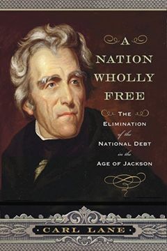 portada A Nation Wholly Free: The Elimination of the National Debt in the age of Jackson (en Inglés)