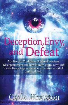 portada Deception, Envy, and Defeat: My Story of Confusion, Spiritual Warfare, Disappointment and how Family, Faith, Love and God's Grace Kept Me Sane in a (en Inglés)
