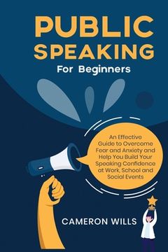 portada Public Speaking for Beginners: An Effective Guide to Overcome Fear and Anxiety and Help You Build Your Speaking Confidence at Work, School, and Socia (en Inglés)