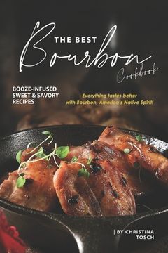 portada The Best Bourbon Cookbook: Booze-Infused Sweet & Savory Recipes - Everything tastes better with Bourbon, America's Native Spirit! (en Inglés)