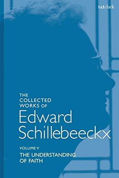 portada The Collected Works of Edward Schillebeeckx Volume 5: The Understanding of Faith. Interpretation and Criticism (Edward Schillebeeckx Collected Works) (en Inglés)