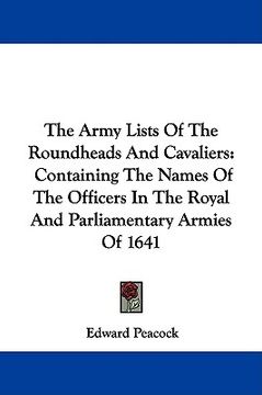 portada the army lists of the roundheads and cavaliers: containing the names of the officers in the royal and parliamentary armies of 1641 (en Inglés)