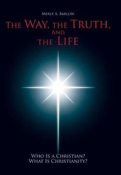 portada The Way, the Truth, and the Life: Who Is a Christian? What Is Christianity? (en Inglés)