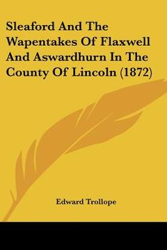 portada sleaford and the wapentakes of flaxwell and aswardhurn in the county of lincoln (1872) (en Inglés)