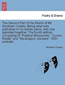 portada the second part of the works of mr. abraham cowley. being what was published in his earlier years, and now reprinted together. the fourth edition. con (en Inglés)