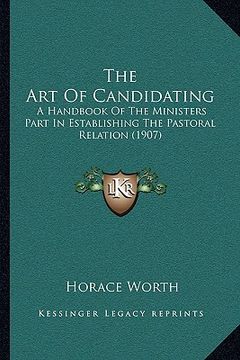 portada the art of candidating: a handbook of the ministers part in establishing the pastoral relation (1907) (in English)