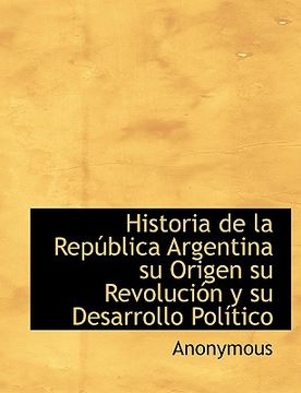 Libro Historia De La Rep Blica Argentina Su Origen Su Revoluci N Y Su ...