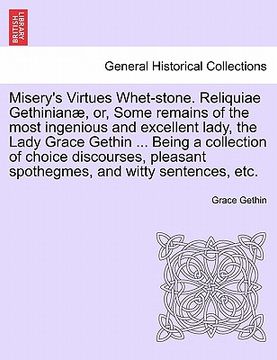 portada misery's virtues whet-stone. reliquiae gethinian, or, some remains of the most ingenious and excellent lady, the lady grace gethin ... being a collect (in English)