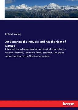 portada An Essay on the Powers and Mechanism of Nature: Intended, by a deeper analysis of physical principles, to extend, improve, and more firmly establish, (en Inglés)