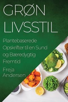 portada Grøn Livsstil: Plantebaserede Opskrifter til en Sund og Bæredygtig Fremtid (en Danés)