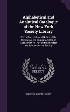 portada Alphabetical and Analytical Catalogue of the New York Society Library: With a Brief Historical Notice of the Institution, the Original Articles of Ass (en Inglés)
