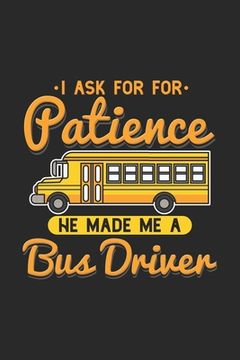 portada I Ask For Patience He Made Me A Bus Driver: 120 Pages I 6x9 I Graph Paper 4x4 I Funny School Bus Driver For Kids & Students Gift (en Inglés)