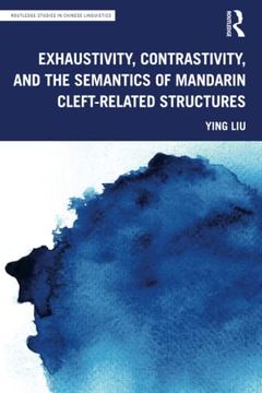 portada Exhaustivity, Contrastivity, and the Semantics of Mandarin Cleft-Related Structures (Routledge Studies in Chinese Linguistics) (en Inglés)