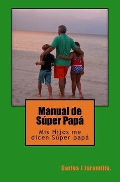 portada Manual de Súper Papá: MIS Hijos Me Dicen Súper Papá (in Spanish)