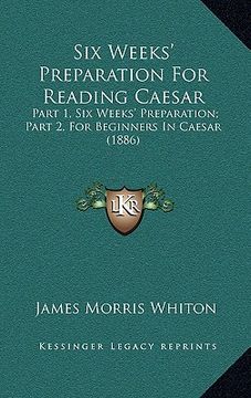 portada six weeks' preparation for reading caesar: part 1, six weeks' preparation; part 2, for beginners in caesar (1886) (en Inglés)