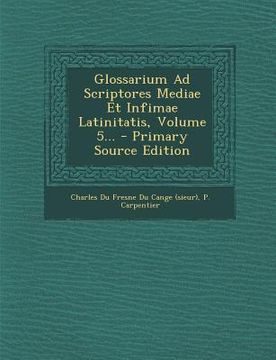portada Glossarium Ad Scriptores Mediae Et Infimae Latinitatis, Volume 5... - Primary Source Edition (en Latin)