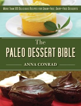 portada The Paleo Dessert Bible: More Than 100 Delicious Recipes for Grain-Free, Dairy-Free Desserts (en Inglés)