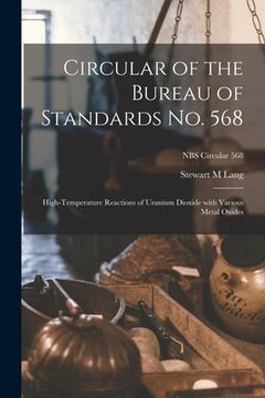 portada Circular of the Bureau of Standards No. 568: High-temperature Reactions of Uranium Dioxide With Various Metal Oxides; NBS Circular 568 (en Inglés)