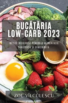 portada Bucătăria Low-Carb 2023: Rețete delicioase pentru o alimentație sănătoasă și echilibrată
