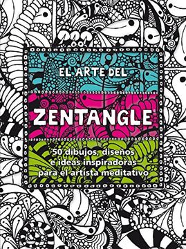 portada El Arte del Zentangle: 50 Dibujos, Diseños e Ideas Inspiradoras Para el Artista Meditativo (in Spanish)