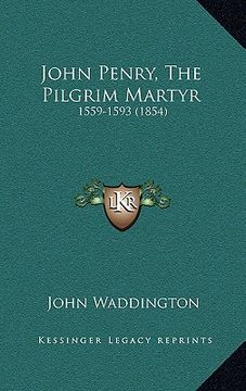 portada john penry, the pilgrim martyr: 1559-1593 (1854) (en Inglés)