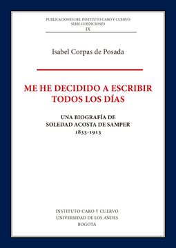 portada Me he Decidido a Escribir Todos los Días: Una Biografía de Soledad Acosta de Samper, 1833-1913 (in Spanish)