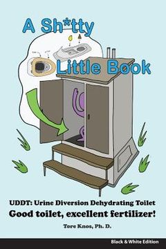 portada A Sh*tty Little Book: Urine-Diverting Dehydrating Toilet, Safe Sewage Best Fertilizer, 6"X9" Black and White 