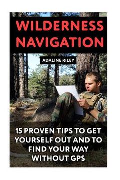 portada Wilderness Navigation: 15 Proven Tips To Get Yourself Out And To Find Your Way Without GPS (en Inglés)