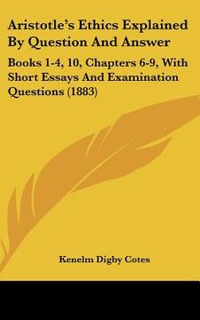 portada aristotle's ethics explained by question and answer: books 1-4, 10, chapters 6-9, with short essays and examination questions (1883) (in English)