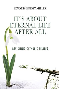 portada It'S About Eternal Life After All: Revisiting Catholic Beliefs (en Inglés)