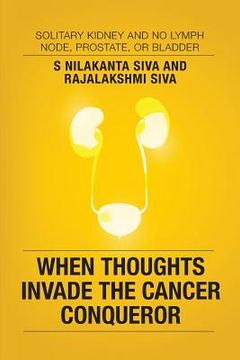 portada When Thoughts Invade the Cancer Conqueror: Solitary Kidney and No Lymph Node, Prostate, or Bladder (en Inglés)