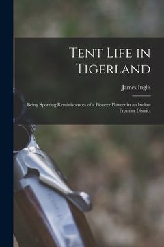 portada Tent Life in Tigerland: Being Sporting Reminiscences of a Pioneer Planter in an Indian Frontier District (en Inglés)