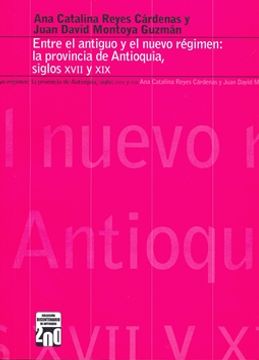 portada Entre el Antiguo y el Nuevo Régimen: La Provincia de Antioquia, Siglos Xvii y xix